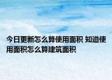 今日更新怎么算使用面积 知道使用面积怎么算建筑面积