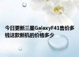 今日更新三星GalaxyF41售价多钱这款新机的价格多少