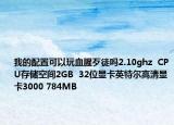 我的配置可以玩血腥歹徒吗2.10ghz  CPU存储空间2GB  32位显卡英特尔高清显卡3000 784MB