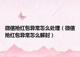 微信抢红包异常怎么处理（微信抢红包异常怎么解封）