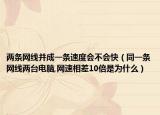 两条网线并成一条速度会不会快（同一条网线两台电脑,网速相差10倍是为什么）