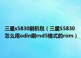 三星s5830刷机包（三星S5830怎么用odin刷md5格式的rom）