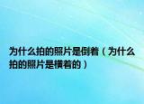 为什么拍的照片是倒着（为什么拍的照片是横着的）