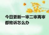 今日更新一审二审再审都败诉怎么办