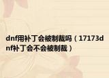dnf用补丁会被制裁吗（17173dnf补丁会不会被制裁）