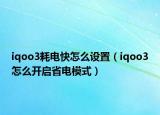 iqoo3耗电快怎么设置（iqoo3怎么开启省电模式）