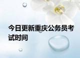 今日更新重庆公务员考试时间