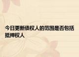 今日更新债权人的范围是否包括抵押权人