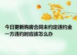 今日更新购房合同未约定违约金一方违约时应该怎么办