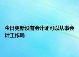 今日更新没有会计证可以从事会计工作吗