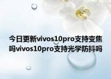 今日更新vivos10pro支持变焦吗vivos10pro支持光学防抖吗