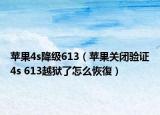 苹果4s降级613（苹果关闭验证4s 613越狱了怎么恢復）