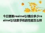 今日更新realmeQ2跑分多少realmeQ2这款手机的性能怎么样
