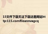 15文件下载无法下载这是网站http:115.comfileannvagcq