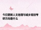 今日更新人文地理与城乡规划考研方向是什么