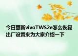 今日更新vivoTWS2e怎么恢复出厂设置来为大家介绍一下