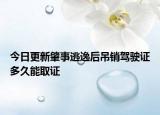 今日更新肇事逃逸后吊销驾驶证多久能取证