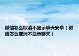 微信怎么取消不显示聊天安卓（微信怎么取消不显示聊天）