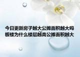 今日更新房子越大公摊面积越大吗板楼为什么楼层越高公摊面积越大