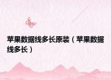 苹果数据线多长原装（苹果数据线多长）