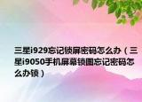 三星i929忘记锁屏密码怎么办（三星i9050手机屏幕锁图忘记密码怎么办锁）