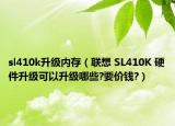 sl410k升级内存（联想 SL410K 硬件升级可以升级哪些?要价钱?）