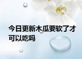 今日更新木瓜要软了才可以吃吗