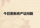今日更新房产证问题