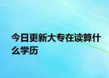 今日更新大专在读算什么学历