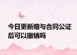 今日更新赠与合同公证后可以撤销吗