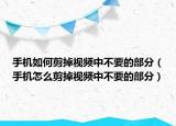 手机如何剪掉视频中不要的部分（手机怎么剪掉视频中不要的部分）