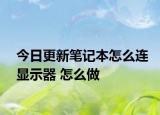 今日更新笔记本怎么连显示器 怎么做