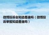 微博投诉会知道是谁吗（微博投诉举报知道是谁吗）