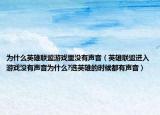 为什么英雄联盟游戏里没有声音（英雄联盟进入游戏没有声音为什么?选英雄的时候都有声音）