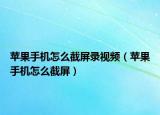 苹果手机怎么截屏录视频（苹果手机怎么截屏）