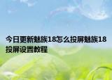 今日更新魅族18怎么投屏魅族18投屏设置教程