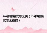 ios护眼模式怎么关（ios护眼模式怎么设置）