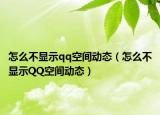 怎么不显示qq空间动态（怎么不显示QQ空间动态）