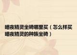 暗夜精灵坐骑哪里买（怎么样买暗夜精灵的种族坐骑）