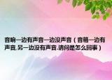音响一边有声音一边没声音（音箱一边有声音,另一边没有声音.请问是怎么回事）