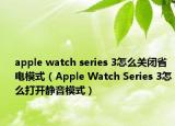 apple watch series 3怎么关闭省电模式（Apple Watch Series 3怎么打开静音模式）