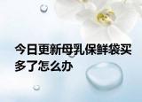 今日更新母乳保鲜袋买多了怎么办