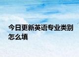 今日更新英语专业类别怎么填