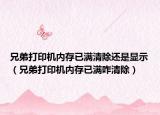 兄弟打印机内存已满清除还是显示（兄弟打印机内存已满咋清除）