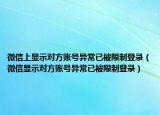 微信上显示对方账号异常已被限制登录（微信显示对方账号异常已被限制登录）