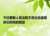 今日更新人民法院不得主动适用诉讼时效的规定
