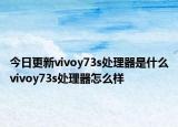今日更新vivoy73s处理器是什么vivoy73s处理器怎么样