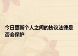今日更新个人之间的协议法律是否会保护