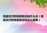 微信支付时需要验证码怎么关（微信支付时需要验证码怎么回事）