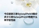 今日更新三星GalaxyZFold3跑分多少三星GalaxyZFold3有着什么样子的性能